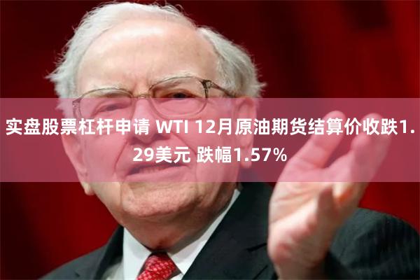 实盘股票杠杆申请 WTI 12月原油期货结算价收跌1.29美元 跌幅1.57%