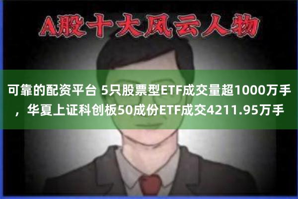 可靠的配资平台 5只股票型ETF成交量超1000万手，华夏上证科创板50成份ETF成交4211.95万手