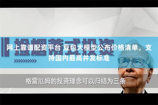 网上靠谱配资平台 豆包大模型公布价格清单，支持国内最高并发标准