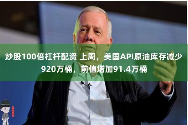 炒股100倍杠杆配资 上周，美国API原油库存减少920万桶，前值增加91.4万桶