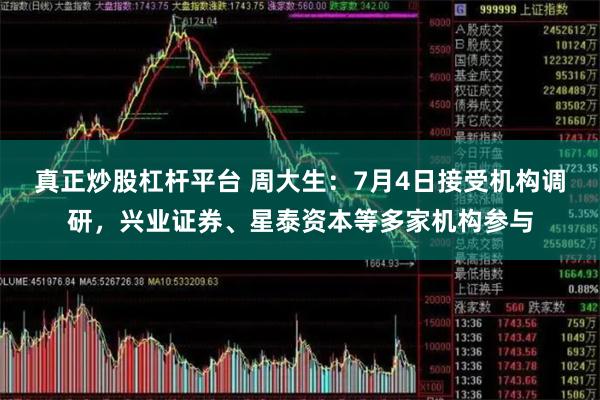 真正炒股杠杆平台 周大生：7月4日接受机构调研，兴业证券、星泰资本等多家机构参与