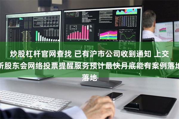 炒股杠杆官网查找 已有沪市公司收到通知 上交所股东会网络投票提醒服务预计最快月底能有案例落地