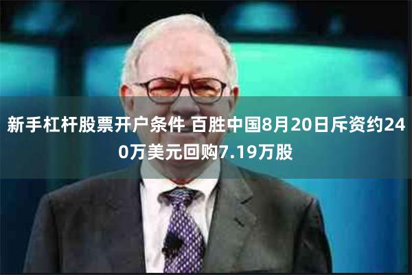 新手杠杆股票开户条件 百胜中国8月20日斥资约240万美元回购7.19万股