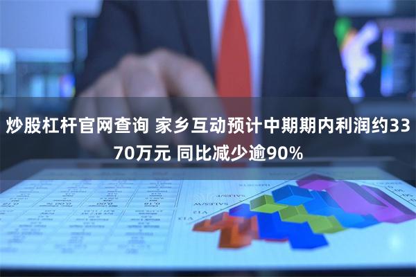 炒股杠杆官网查询 家乡互动预计中期期内利润约3370万元 同比减少逾90%