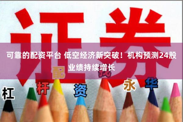 可靠的配资平台 低空经济新突破！机构预测24股业绩持续增长