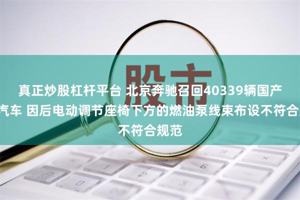 真正炒股杠杆平台 北京奔驰召回40339辆国产E级汽车 因后电动调节座椅下方的燃油泵线束布设不符合规范