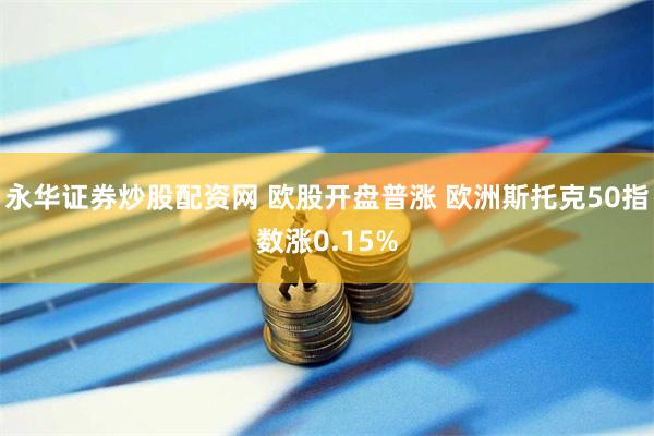 永华证券炒股配资网 欧股开盘普涨 欧洲斯托克50指数涨0.15%