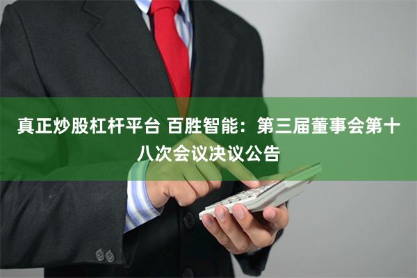 真正炒股杠杆平台 百胜智能：第三届董事会第十八次会议决议公告
