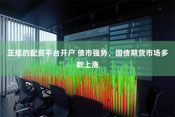 正规的配资平台开户 债市强势，国债期货市场多数上涨