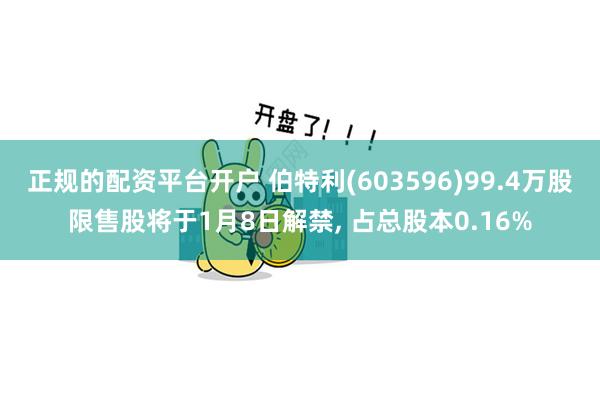 正规的配资平台开户 伯特利(603596)99.4万股限售股将于1月8日解禁, 占总股本0.16%