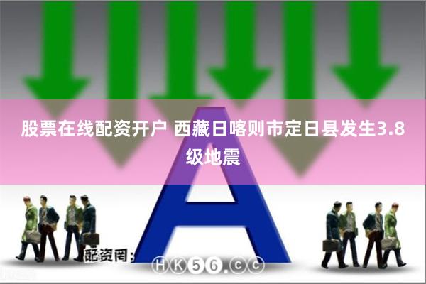 股票在线配资开户 西藏日喀则市定日县发生3.8级地震