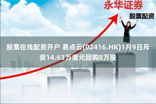 股票在线配资开户 易点云(02416.HK)1月9日斥资14.63万港元回购8万股