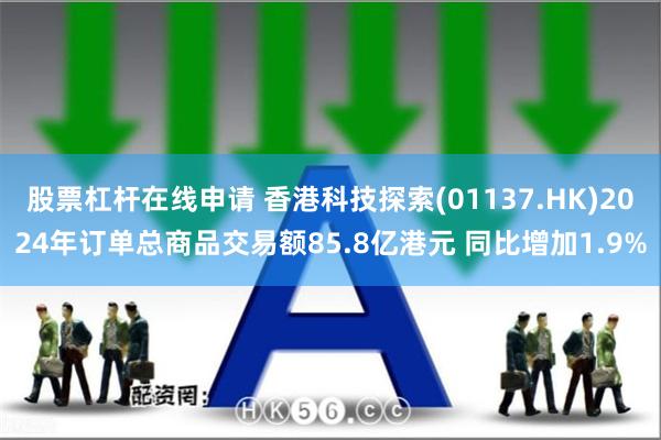 股票杠杆在线申请 香港科技探索(01137.HK)2024年订单总商品交易额85.8亿港元 同比增加1.9%