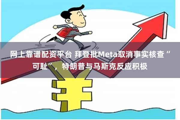 网上靠谱配资平台 拜登批Meta取消事实核查“可耻”，特朗普与马斯克反应积极