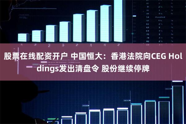 股票在线配资开户 中国恒大：香港法院向CEG Holdings发出清盘令 股份继续停牌