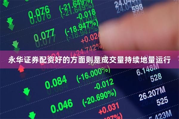 永华证券配资好的方面则是成交量持续地量运行