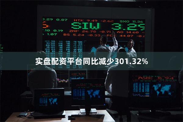 实盘配资平台同比减少301.32%