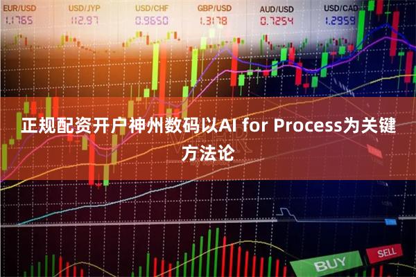 正规配资开户神州数码以AI for Process为关键方法论