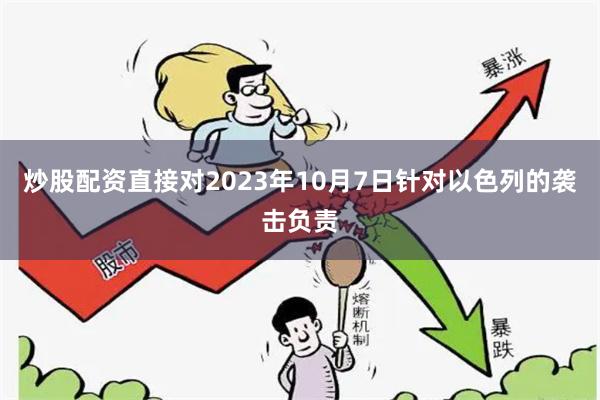 炒股配资直接对2023年10月7日针对以色列的袭击负责