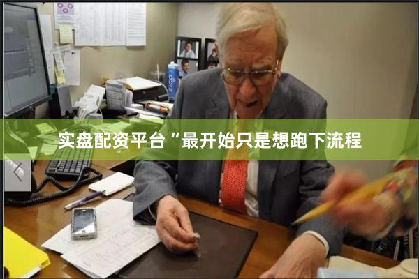实盘配资平台“最开始只是想跑下流程