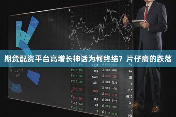 期货配资平台高增长神话为何终结?片仔癀的跌落