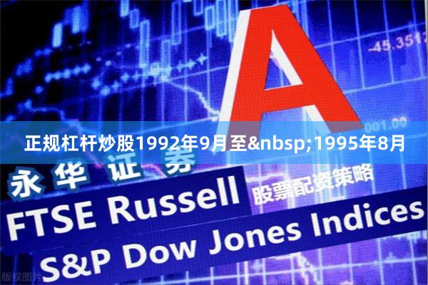 正规杠杆炒股1992年9月至 1995年8月