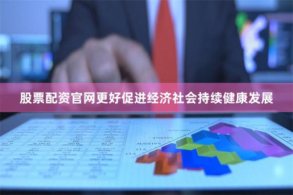 股票配资官网更好促进经济社会持续健康发展
