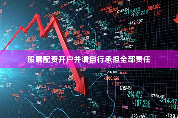 股票配资开户并请自行承担全部责任