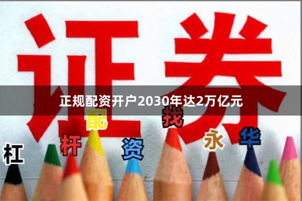正规配资开户2030年达2万亿元