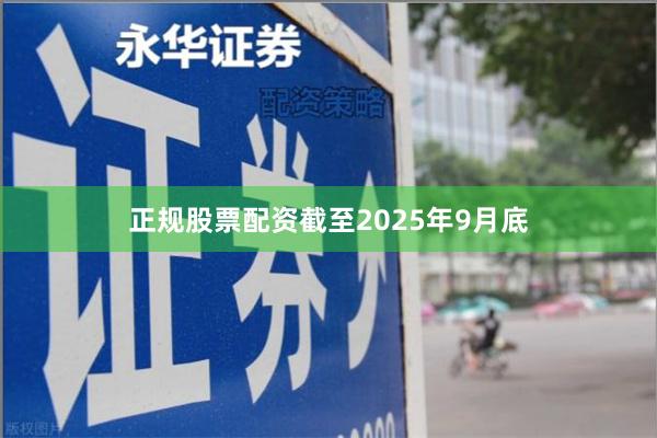 正规股票配资截至2025年9月底