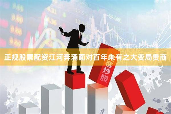 正规股票配资江河奔涌面对百年未有之大变局贵商