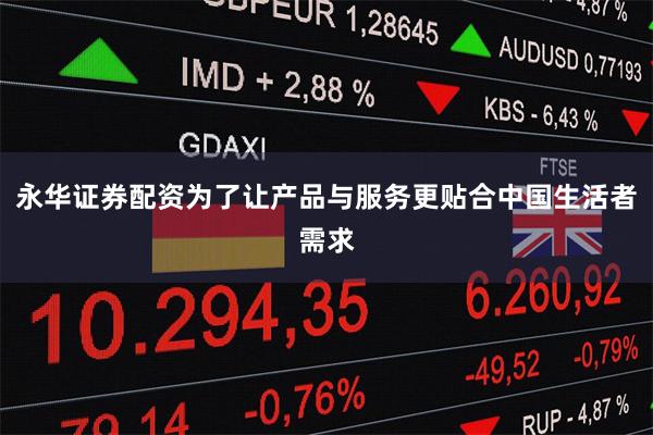 永华证券配资为了让产品与服务更贴合中国生活者需求