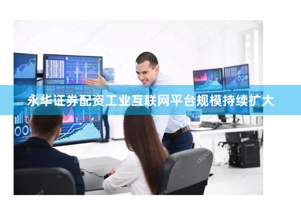 永华证券配资工业互联网平台规模持续扩大