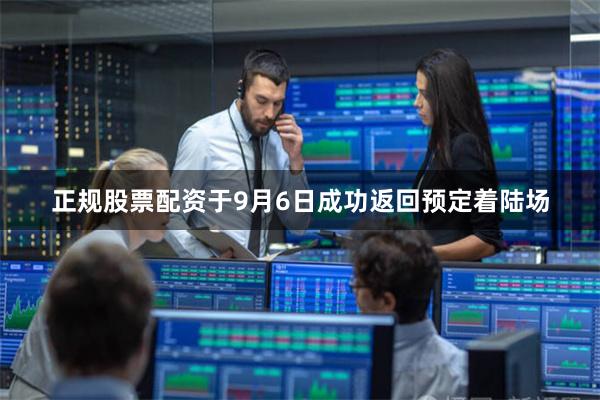 正规股票配资于9月6日成功返回预定着陆场
