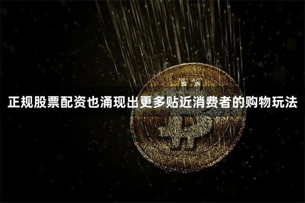 正规股票配资也涌现出更多贴近消费者的购物玩法